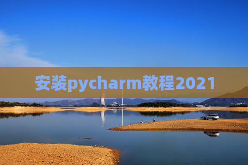 安装pycharm教程2021 安装pycharm教程2021